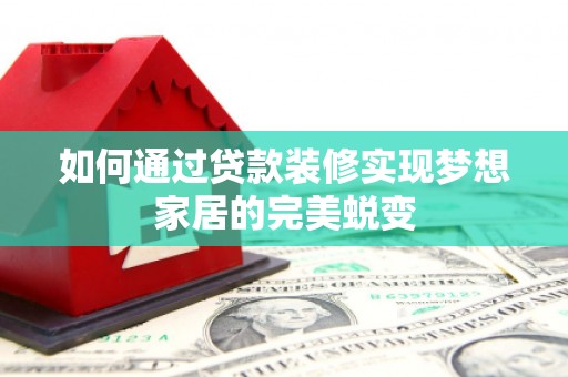洪梅如何通过贷款装修实现梦想家居的完美蜕变