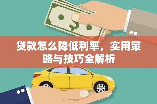 洪梅贷款怎么降低利率，实用策略与技巧全解析