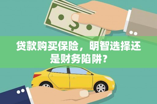 洪梅贷款购买保险，明智选择还是财务陷阱？