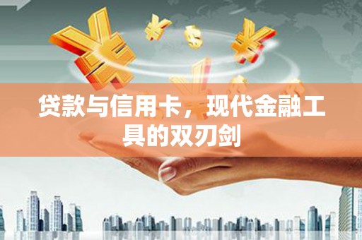 洪梅贷款与信用卡，现代金融工具的双刃剑