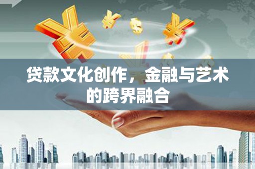 洪梅贷款文化创作，金融与艺术的跨界融合