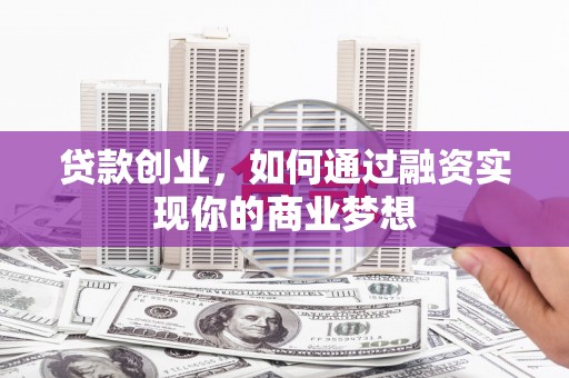 洪梅贷款创业，如何通过融资实现你的商业梦想