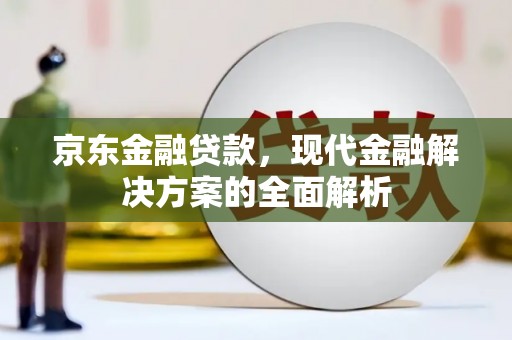 洪梅京东金融贷款，现代金融解决方案的全面解析