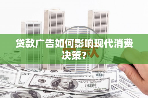 洪梅贷款广告如何影响现代消费决策？