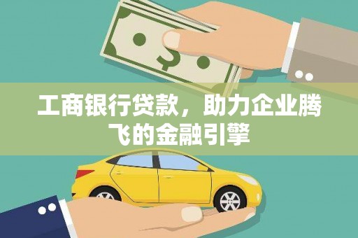 洪梅工商银行贷款，助力企业腾飞的金融引擎