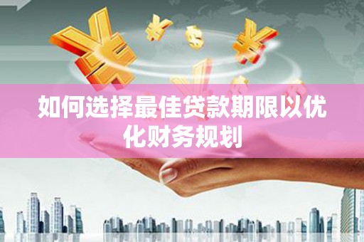 洪梅如何选择最佳贷款期限以优化财务规划
