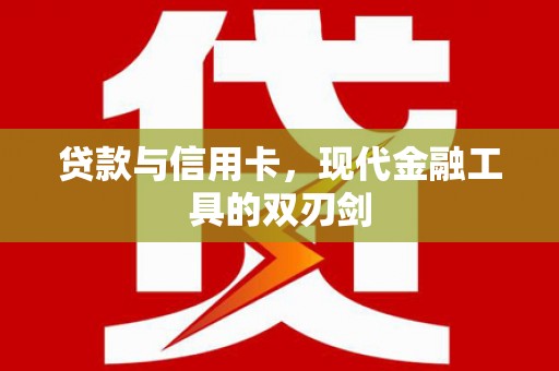 洪梅贷款与信用卡，现代金融工具的双刃剑