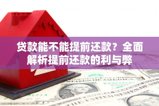 洪梅贷款能不能提前还款？全面解析提前还款的利与弊
