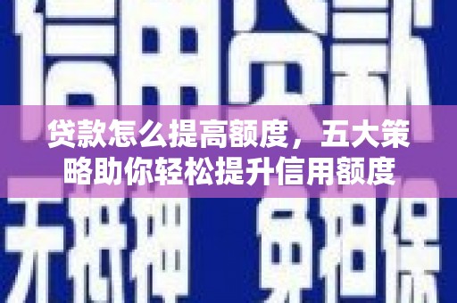 洪梅贷款怎么提高额度，五大策略助你轻松提升信用额度
