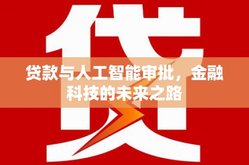 洪梅贷款与人工智能审批，金融科技的未来之路