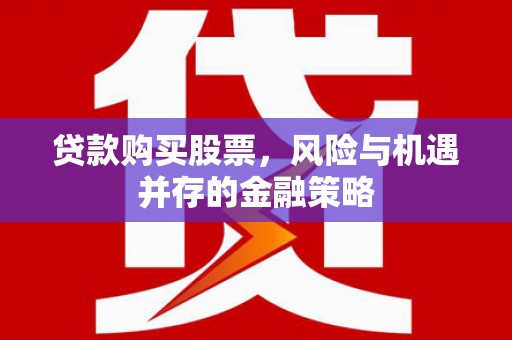 洪梅贷款购买股票，风险与机遇并存的金融策略