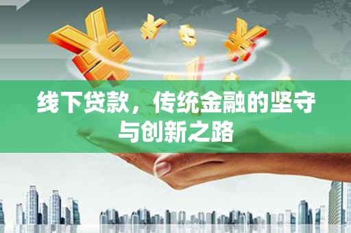 洪梅线下贷款，传统金融的坚守与创新之路