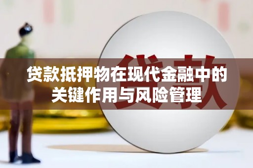 洪梅贷款抵押物在现代金融中的关键作用与风险管理