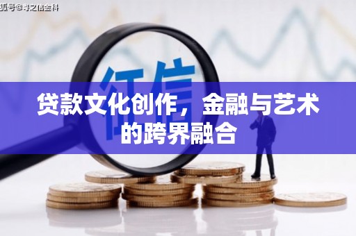 洪梅贷款文化创作，金融与艺术的跨界融合
