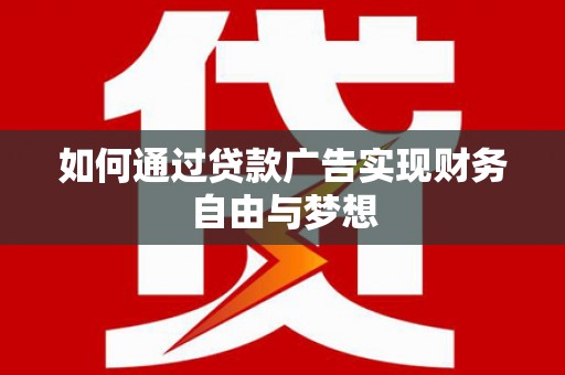 洪梅如何通过贷款广告实现财务自由与梦想
