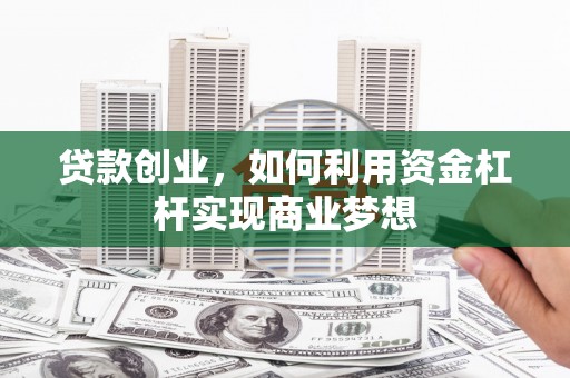 洪梅贷款创业，如何利用资金杠杆实现商业梦想