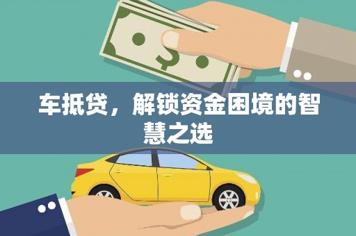 洪梅车抵贷，解锁资金困境的智慧之选