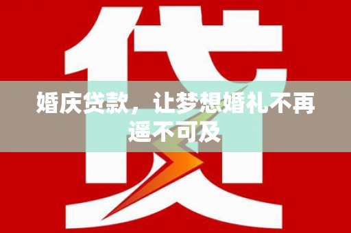 洪梅婚庆贷款，让梦想婚礼不再遥不可及