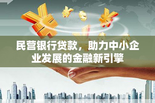 洪梅民营银行贷款，助力中小企业发展的金融新引擎