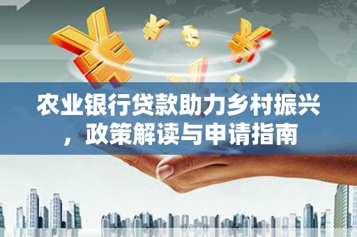 洪梅农业银行贷款助力乡村振兴，政策解读与申请指南