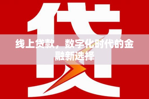 洪梅线上贷款，数字化时代的金融新选择