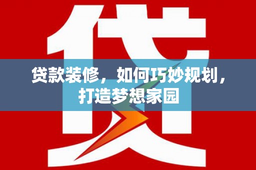 洪梅贷款装修，如何巧妙规划，打造梦想家园