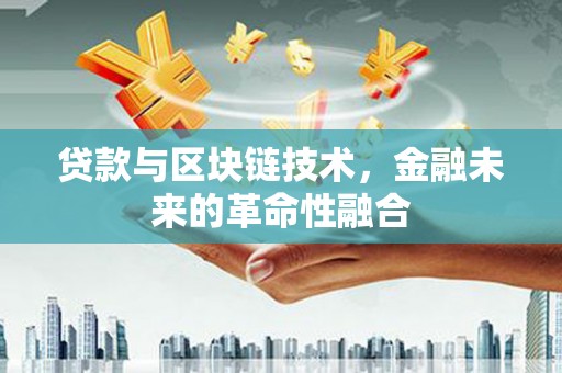 洪梅贷款与区块链技术，金融未来的革命性融合