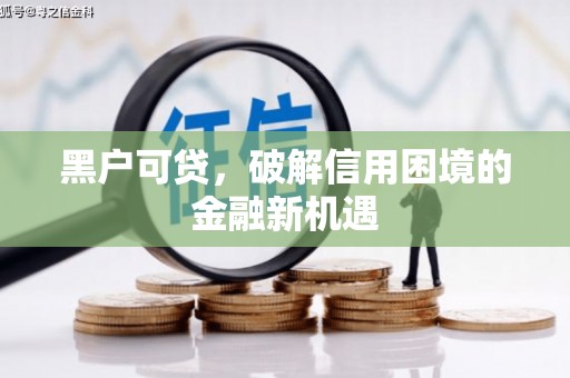 洪梅黑户可贷，破解信用困境的金融新机遇