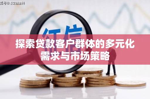 洪梅探索贷款客户群体的多元化需求与市场策略