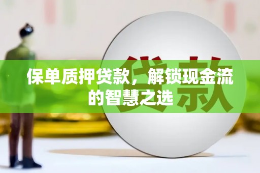 洪梅保单质押贷款，解锁现金流的智慧之选
