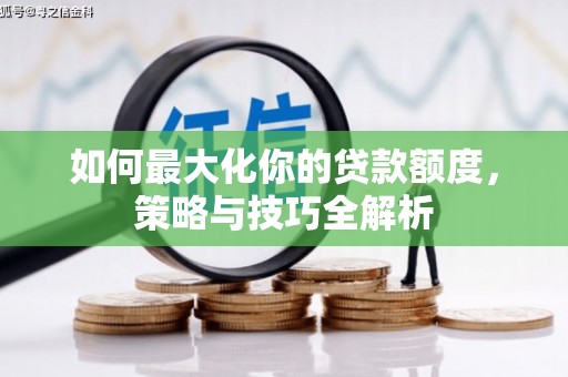 洪梅如何最大化你的贷款额度，策略与技巧全解析