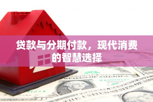 洪梅贷款与分期付款，现代消费的智慧选择