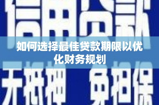 洪梅如何选择最佳贷款期限以优化财务规划