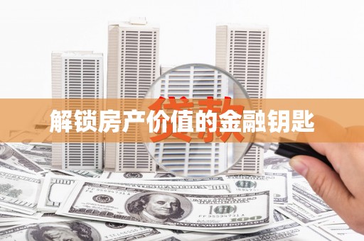 洪梅解锁房产价值的金融钥匙