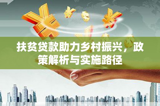 洪梅扶贫贷款助力乡村振兴，政策解析与实施路径