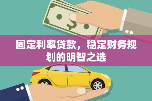 洪梅固定利率贷款，稳定财务规划的明智之选