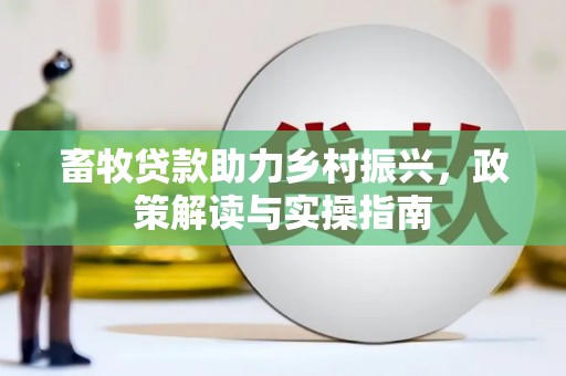 洪梅畜牧贷款助力乡村振兴，政策解读与实操指南