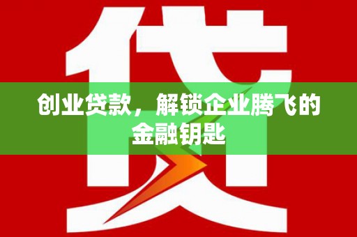 洪梅创业贷款，解锁企业腾飞的金融钥匙