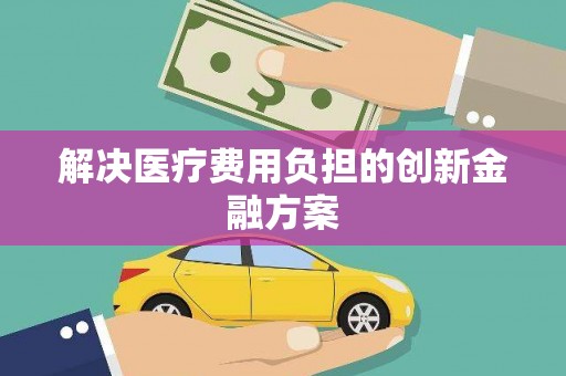 洪梅解决医疗费用负担的创新金融方案