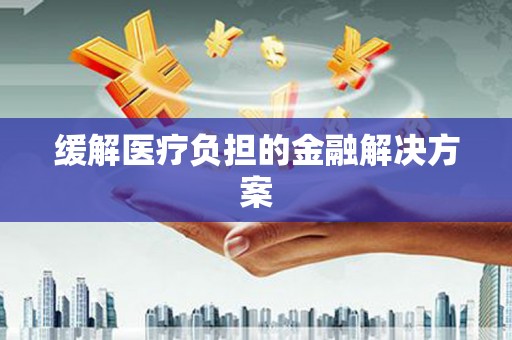洪梅缓解医疗负担的金融解决方案