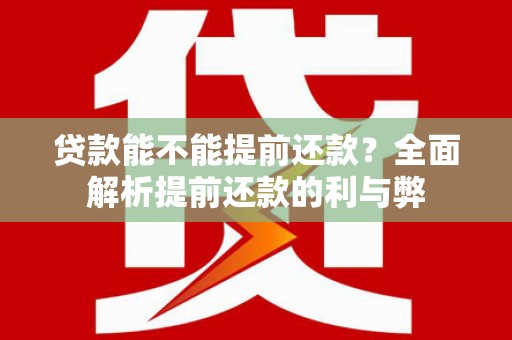 洪梅贷款能不能提前还款？全面解析提前还款的利与弊