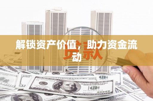 洪梅解锁资产价值，助力资金流动