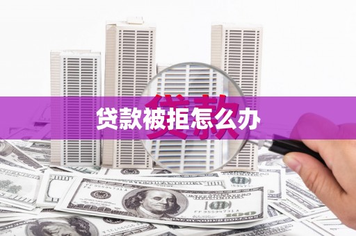 洪梅贷款被拒怎么办