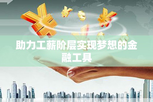 洪梅助力工薪阶层实现梦想的金融工具