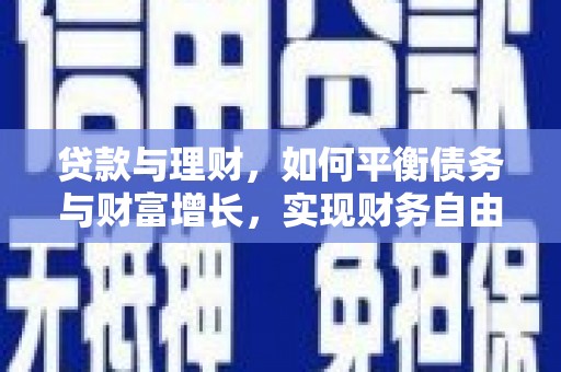 洪梅贷款与理财，如何平衡债务与财富增长，实现财务自由