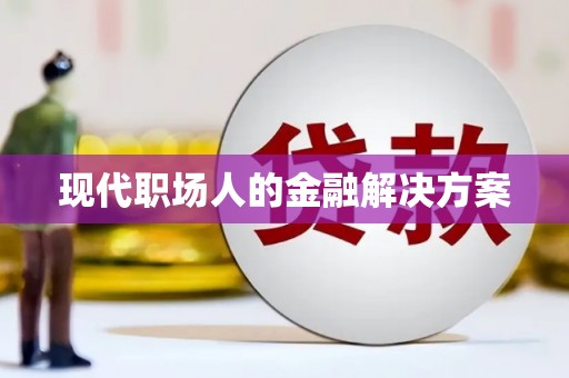 洪梅现代职场人的金融解决方案