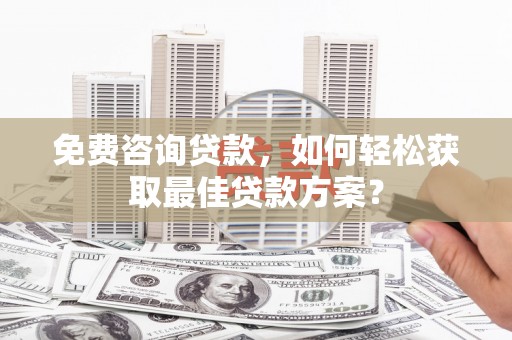洪梅免费咨询贷款，如何轻松获取最佳贷款方案？