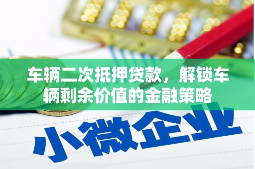 洪梅车辆二次抵押贷款，解锁车辆剩余价值的金融策略